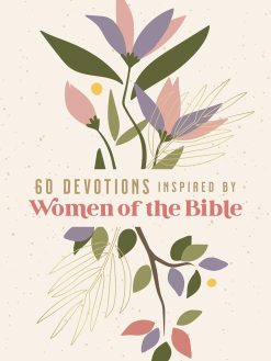 60 Devotions Inspired by Women of the Bible: How These Extraordinary Women Teach You to Walk with God in Your Own Unique Story