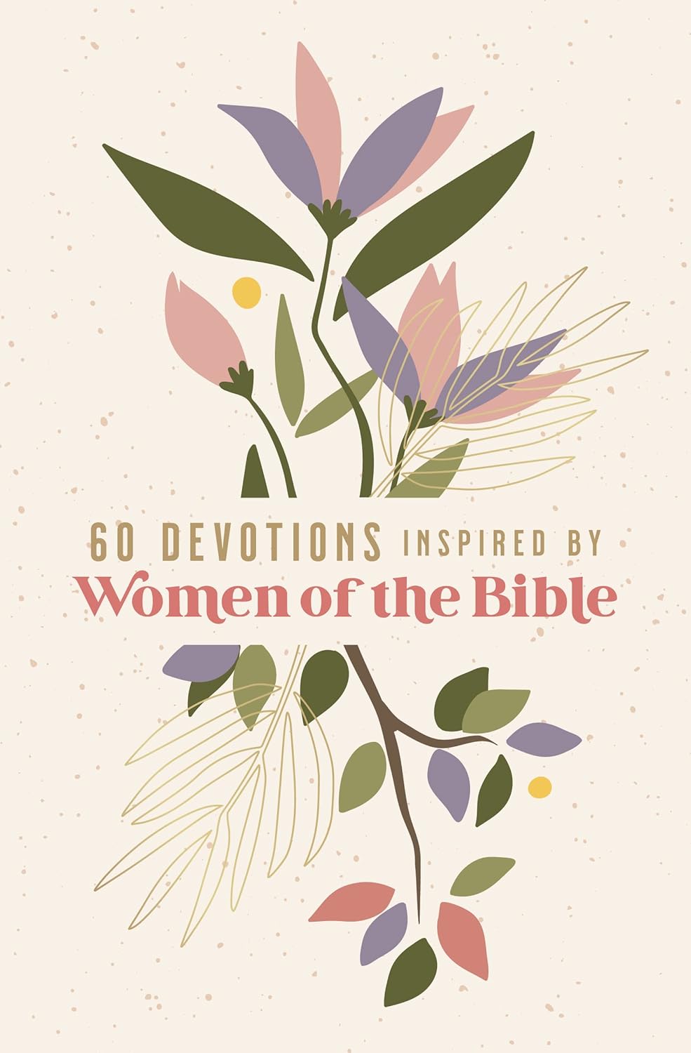 60 Devotions Inspired by Women of the Bible: How These Extraordinary Women Teach You to Walk with God in Your Own Unique Story